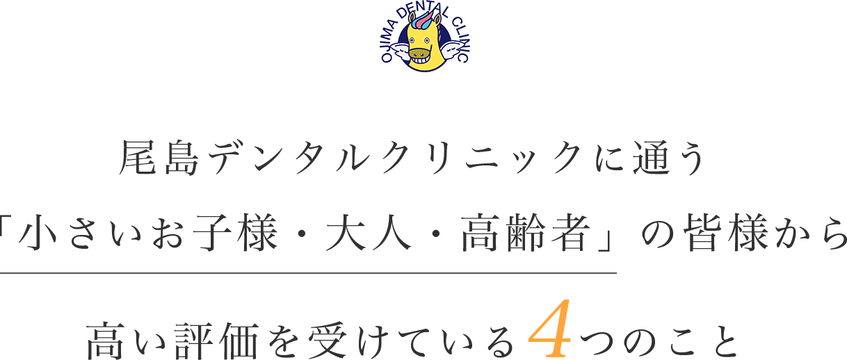 尾島デンタルクリニックに通う「小さいお子様・大人・高齢者」の皆様から高い評価を受けている4つのこと