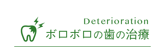 Deterioration ボロボロの歯の治療